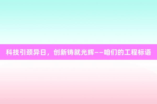 科技引颈异日，创新铸就光辉——咱们的工程标语