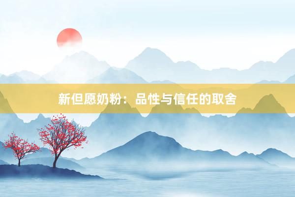 新但愿奶粉：品性与信任的取舍