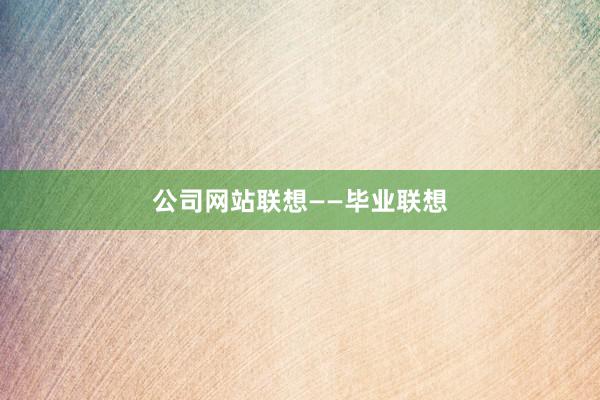 公司网站联想——毕业联想