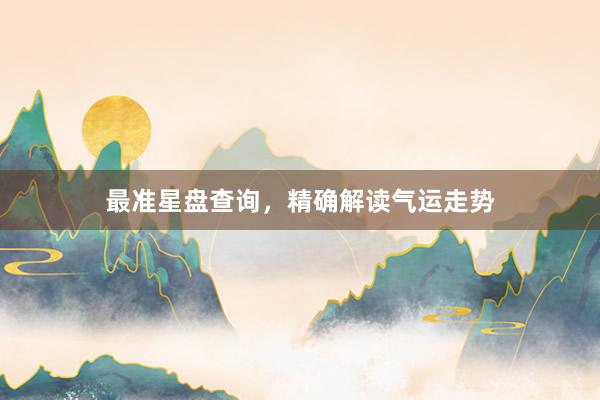最准星盘查询，精确解读气运走势