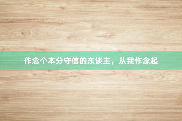 作念个本分守信的东谈主，从我作念起