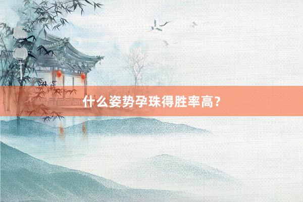 什么姿势孕珠得胜率高？